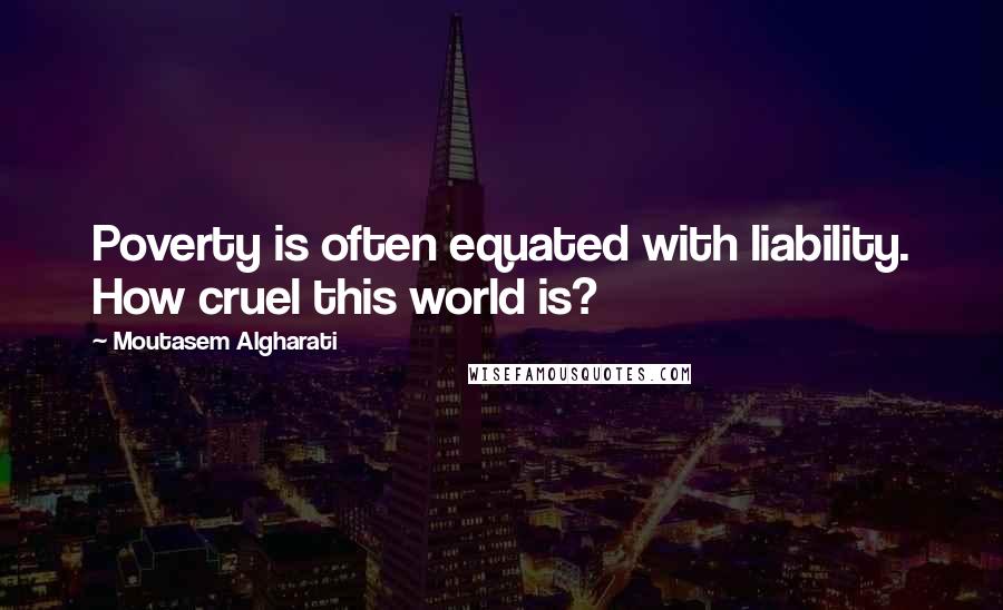 Moutasem Algharati Quotes: Poverty is often equated with liability. How cruel this world is?