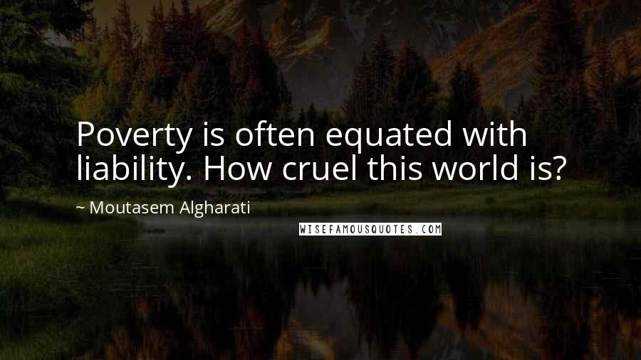 Moutasem Algharati Quotes: Poverty is often equated with liability. How cruel this world is?