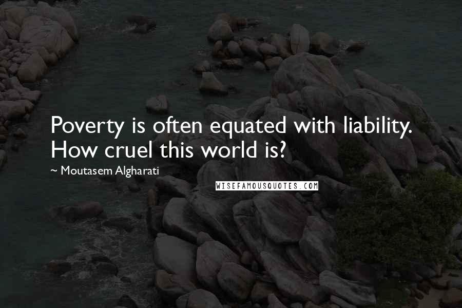 Moutasem Algharati Quotes: Poverty is often equated with liability. How cruel this world is?