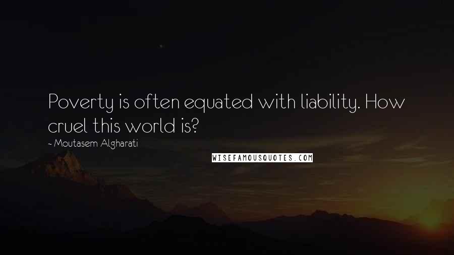 Moutasem Algharati Quotes: Poverty is often equated with liability. How cruel this world is?