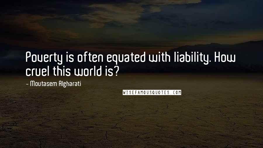 Moutasem Algharati Quotes: Poverty is often equated with liability. How cruel this world is?