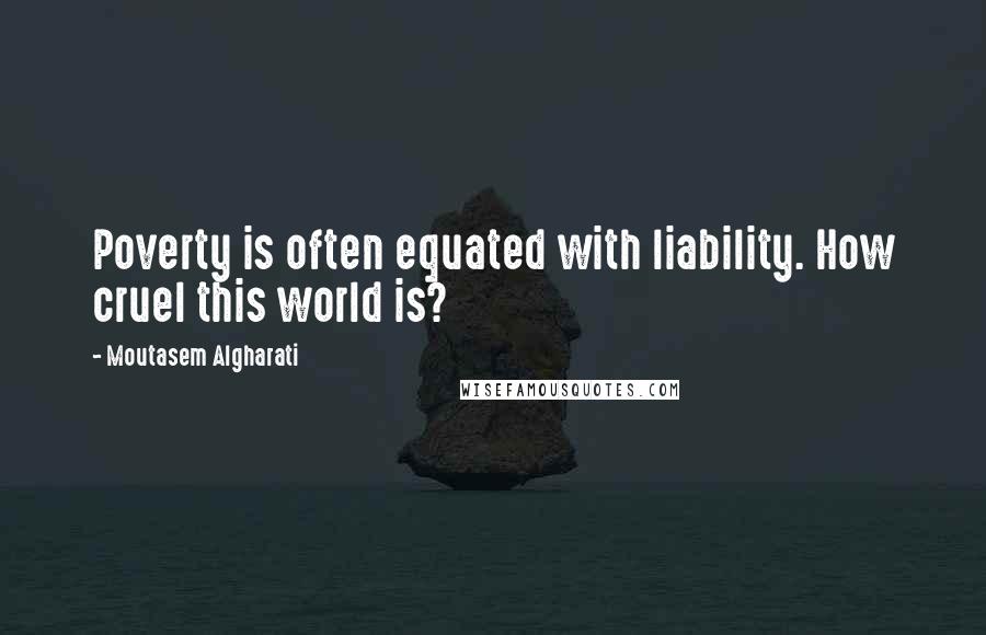 Moutasem Algharati Quotes: Poverty is often equated with liability. How cruel this world is?