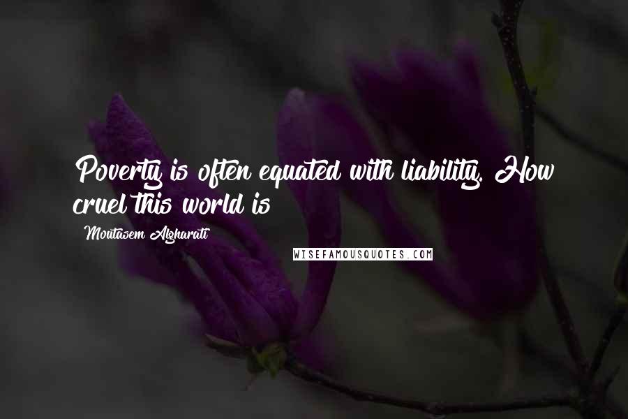 Moutasem Algharati Quotes: Poverty is often equated with liability. How cruel this world is?