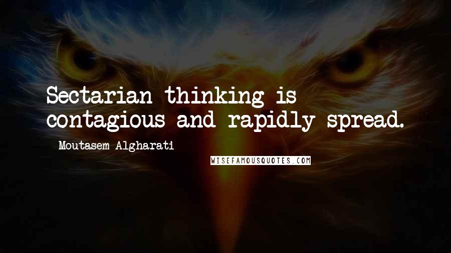 Moutasem Algharati Quotes: Sectarian thinking is contagious and rapidly spread.