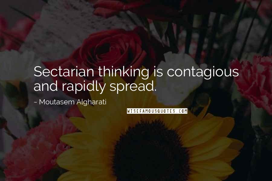 Moutasem Algharati Quotes: Sectarian thinking is contagious and rapidly spread.