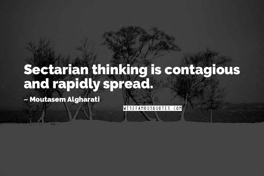 Moutasem Algharati Quotes: Sectarian thinking is contagious and rapidly spread.