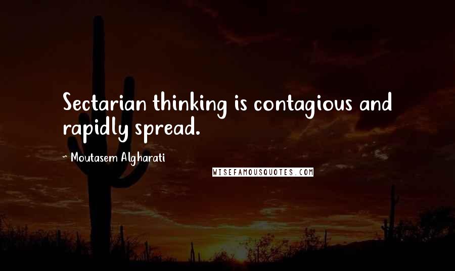 Moutasem Algharati Quotes: Sectarian thinking is contagious and rapidly spread.