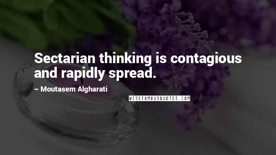 Moutasem Algharati Quotes: Sectarian thinking is contagious and rapidly spread.