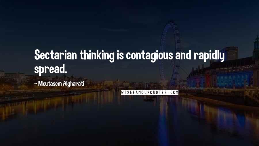 Moutasem Algharati Quotes: Sectarian thinking is contagious and rapidly spread.