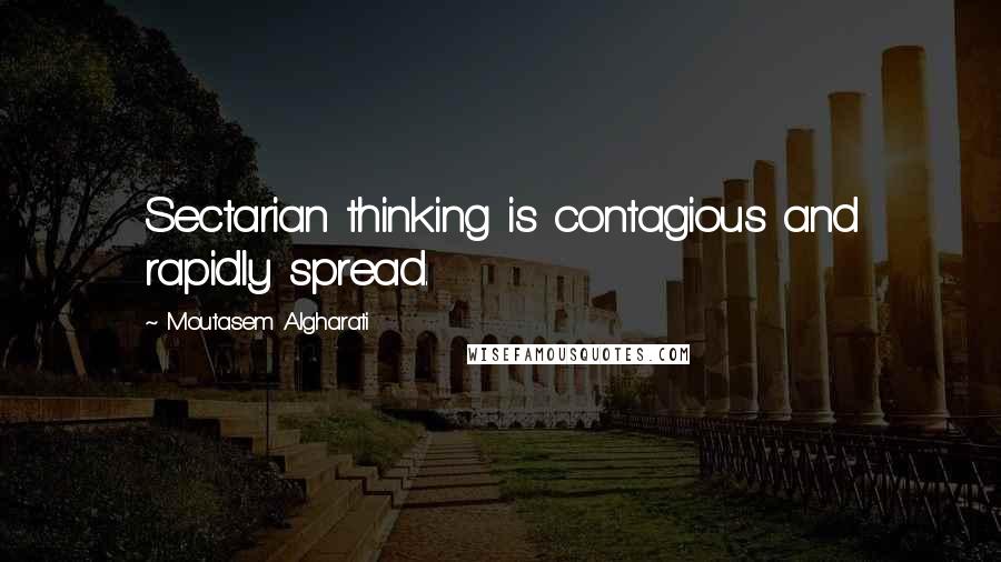 Moutasem Algharati Quotes: Sectarian thinking is contagious and rapidly spread.