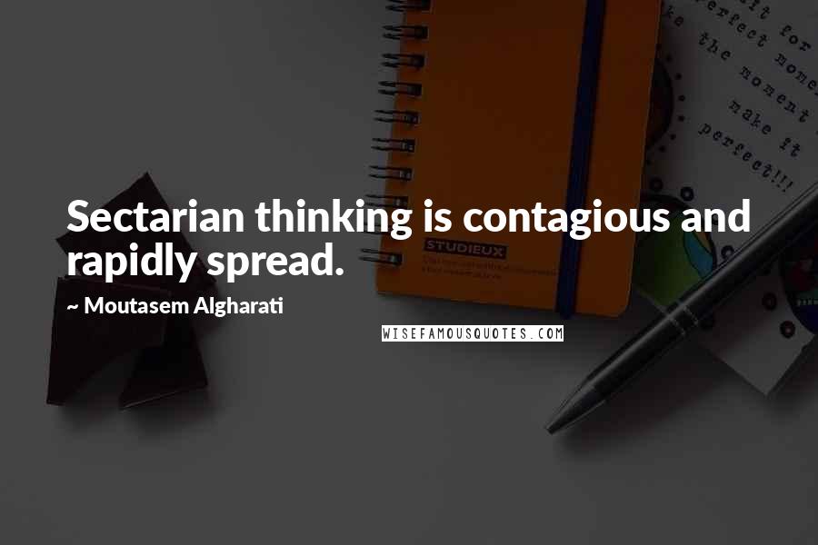 Moutasem Algharati Quotes: Sectarian thinking is contagious and rapidly spread.