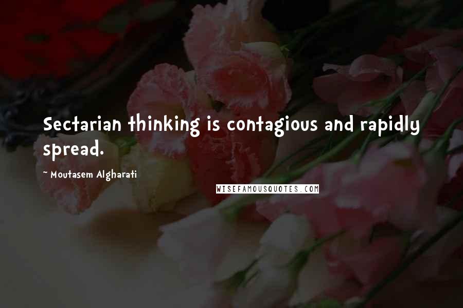 Moutasem Algharati Quotes: Sectarian thinking is contagious and rapidly spread.