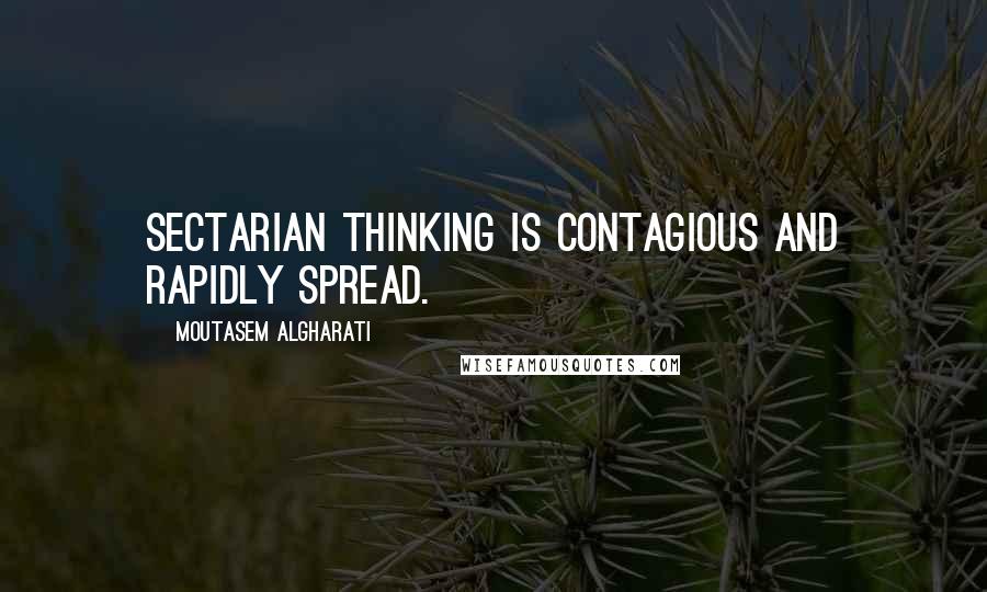 Moutasem Algharati Quotes: Sectarian thinking is contagious and rapidly spread.