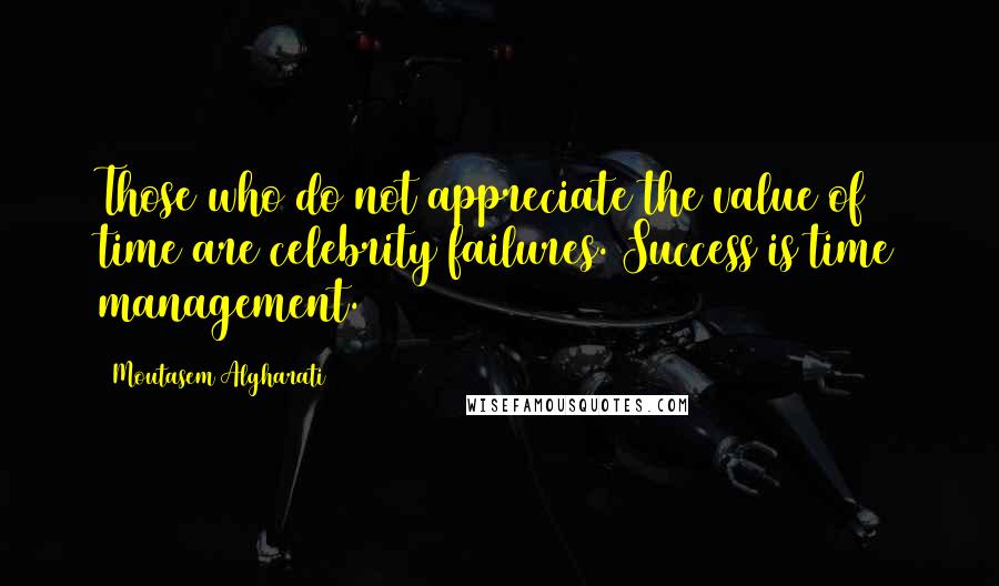 Moutasem Algharati Quotes: Those who do not appreciate the value of time are celebrity failures. Success is time management.