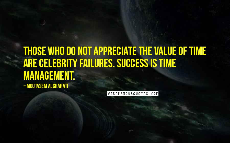 Moutasem Algharati Quotes: Those who do not appreciate the value of time are celebrity failures. Success is time management.