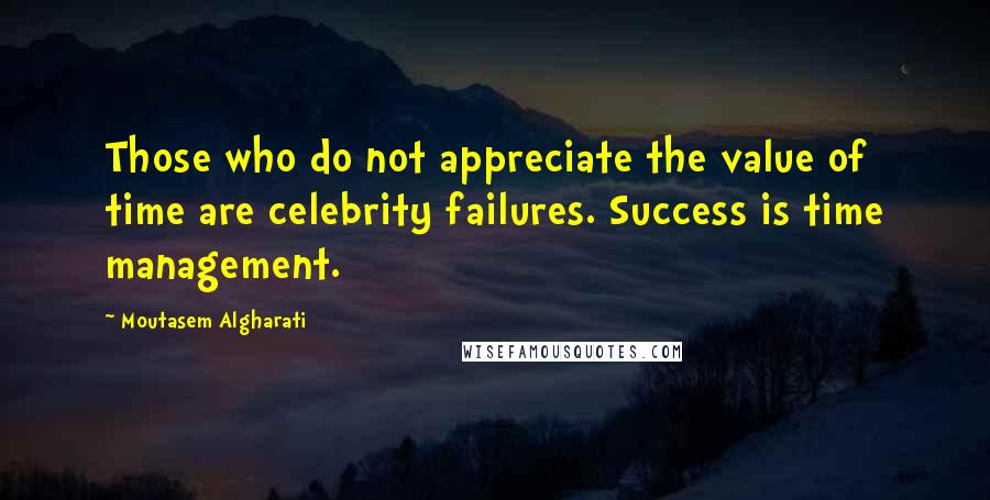 Moutasem Algharati Quotes: Those who do not appreciate the value of time are celebrity failures. Success is time management.