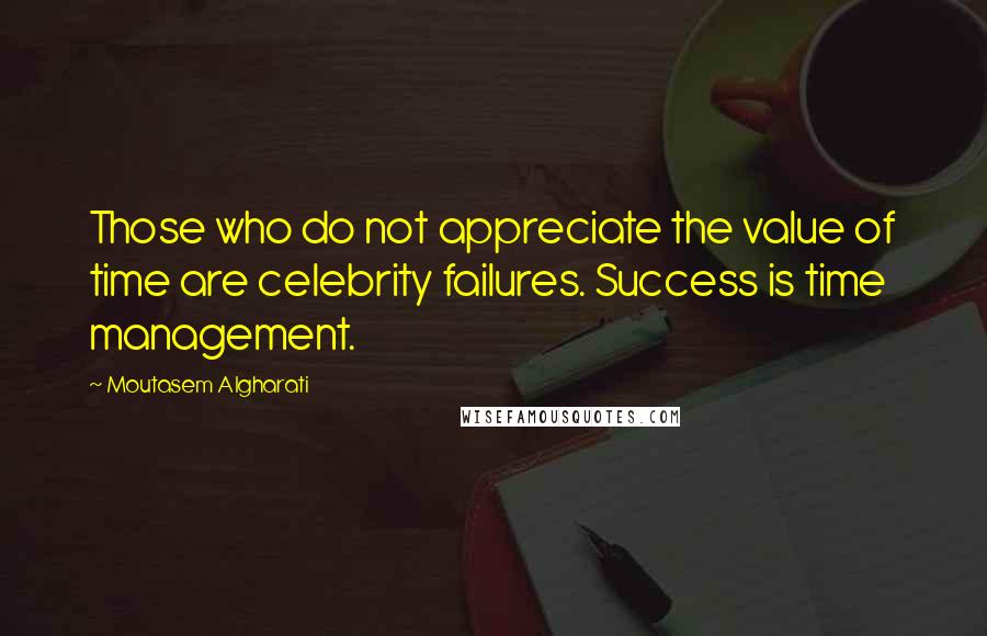 Moutasem Algharati Quotes: Those who do not appreciate the value of time are celebrity failures. Success is time management.