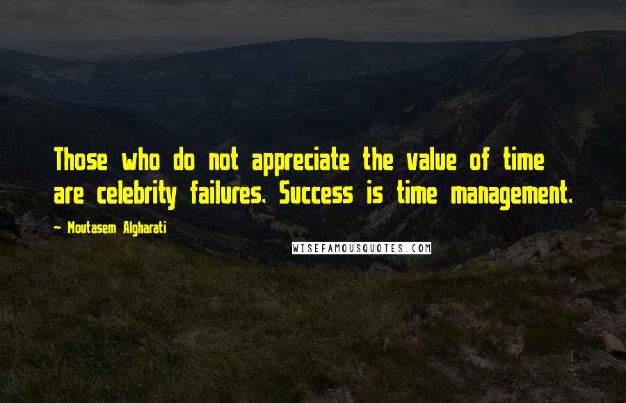Moutasem Algharati Quotes: Those who do not appreciate the value of time are celebrity failures. Success is time management.