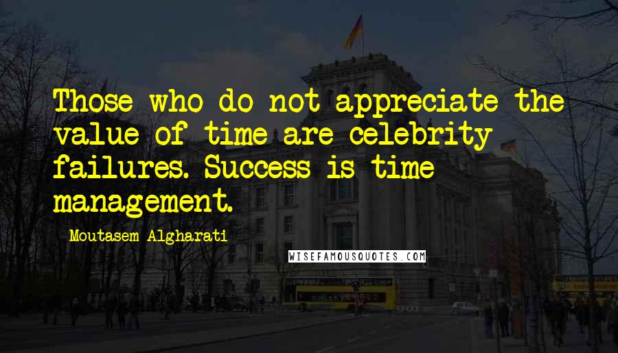 Moutasem Algharati Quotes: Those who do not appreciate the value of time are celebrity failures. Success is time management.