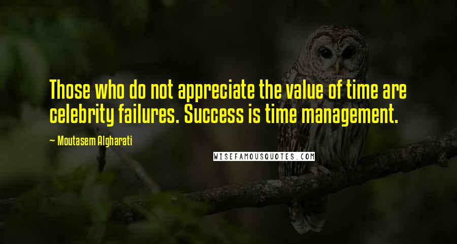 Moutasem Algharati Quotes: Those who do not appreciate the value of time are celebrity failures. Success is time management.