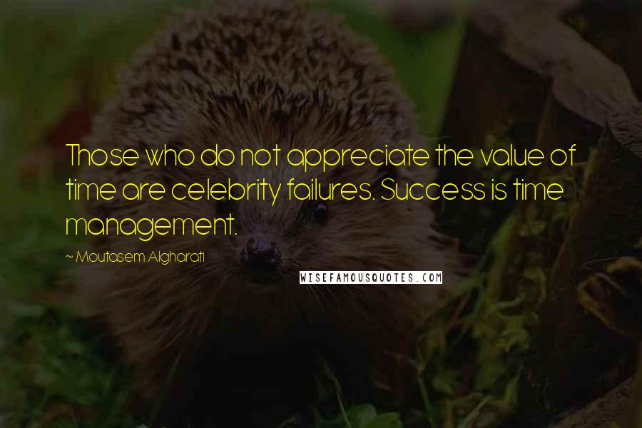 Moutasem Algharati Quotes: Those who do not appreciate the value of time are celebrity failures. Success is time management.