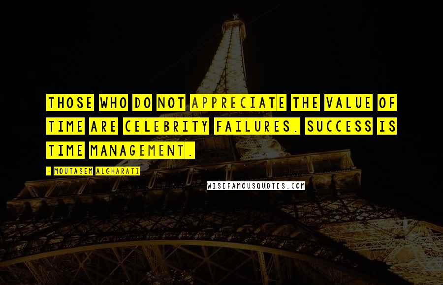 Moutasem Algharati Quotes: Those who do not appreciate the value of time are celebrity failures. Success is time management.