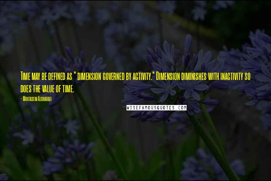 Moutasem Algharati Quotes: Time may be defined as " dimension governed by activity." Dimension diminishes with inactivity so does the value of time.