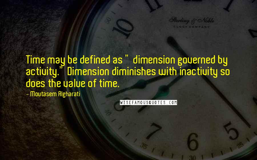 Moutasem Algharati Quotes: Time may be defined as " dimension governed by activity." Dimension diminishes with inactivity so does the value of time.