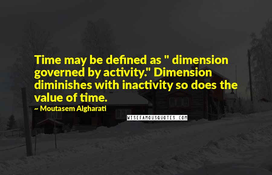 Moutasem Algharati Quotes: Time may be defined as " dimension governed by activity." Dimension diminishes with inactivity so does the value of time.