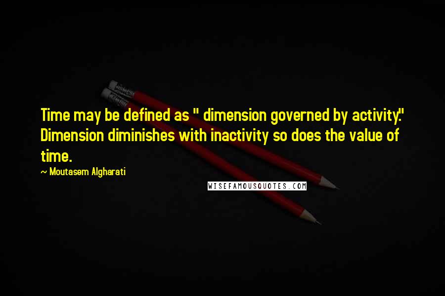 Moutasem Algharati Quotes: Time may be defined as " dimension governed by activity." Dimension diminishes with inactivity so does the value of time.