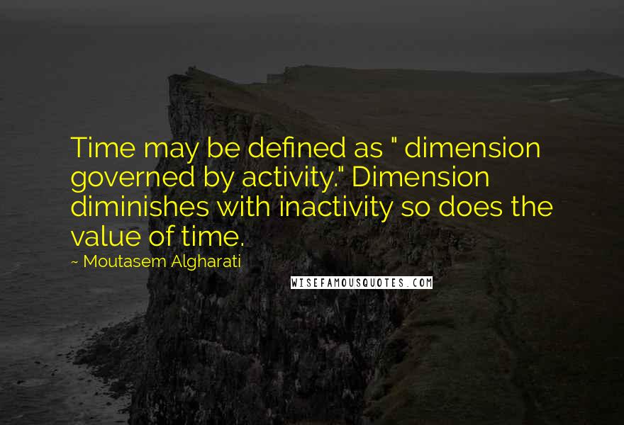 Moutasem Algharati Quotes: Time may be defined as " dimension governed by activity." Dimension diminishes with inactivity so does the value of time.