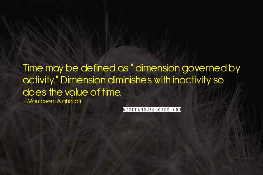 Moutasem Algharati Quotes: Time may be defined as " dimension governed by activity." Dimension diminishes with inactivity so does the value of time.