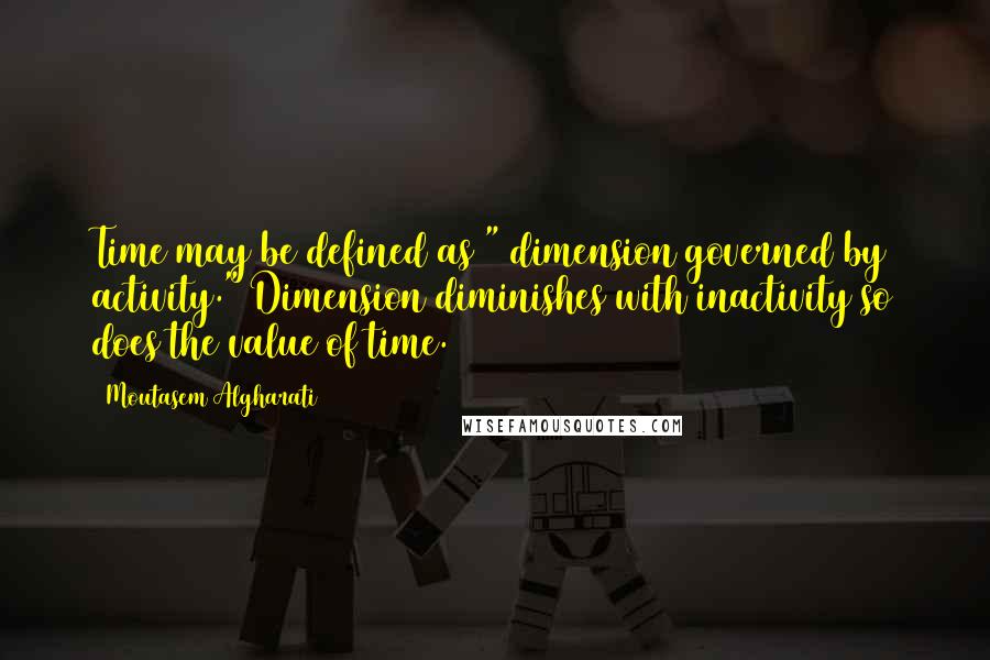 Moutasem Algharati Quotes: Time may be defined as " dimension governed by activity." Dimension diminishes with inactivity so does the value of time.