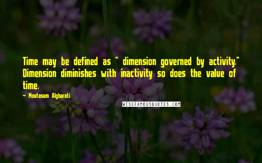 Moutasem Algharati Quotes: Time may be defined as " dimension governed by activity." Dimension diminishes with inactivity so does the value of time.