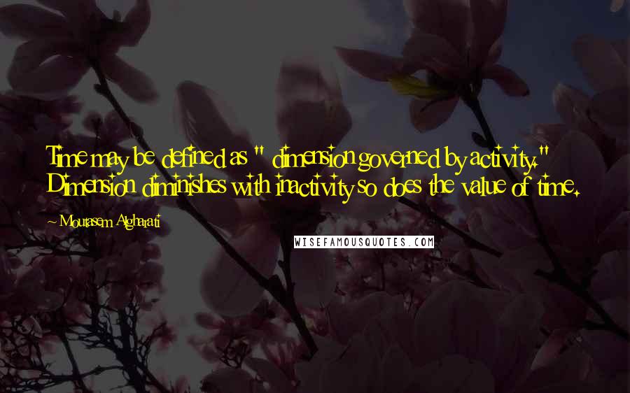 Moutasem Algharati Quotes: Time may be defined as " dimension governed by activity." Dimension diminishes with inactivity so does the value of time.