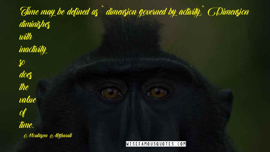 Moutasem Algharati Quotes: Time may be defined as " dimension governed by activity." Dimension diminishes with inactivity so does the value of time.