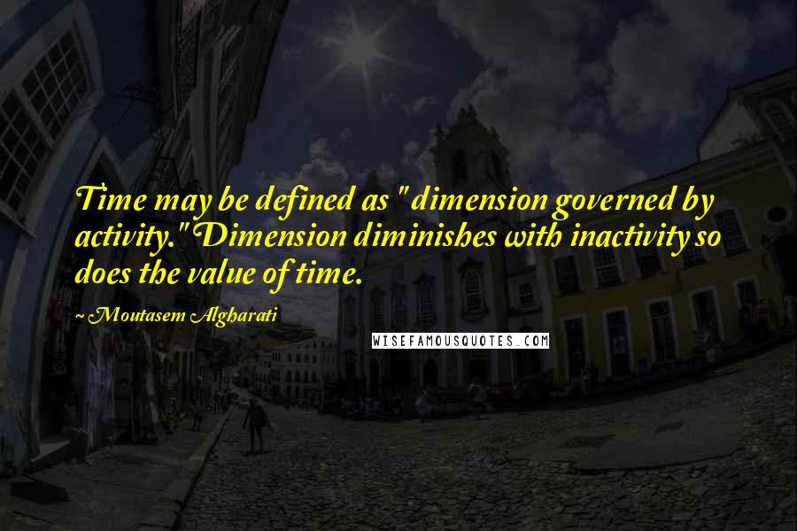Moutasem Algharati Quotes: Time may be defined as " dimension governed by activity." Dimension diminishes with inactivity so does the value of time.