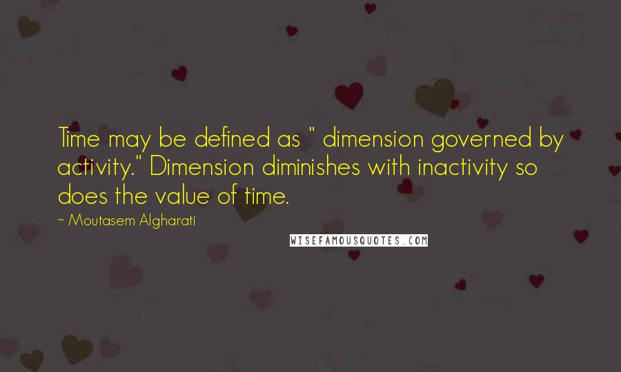 Moutasem Algharati Quotes: Time may be defined as " dimension governed by activity." Dimension diminishes with inactivity so does the value of time.