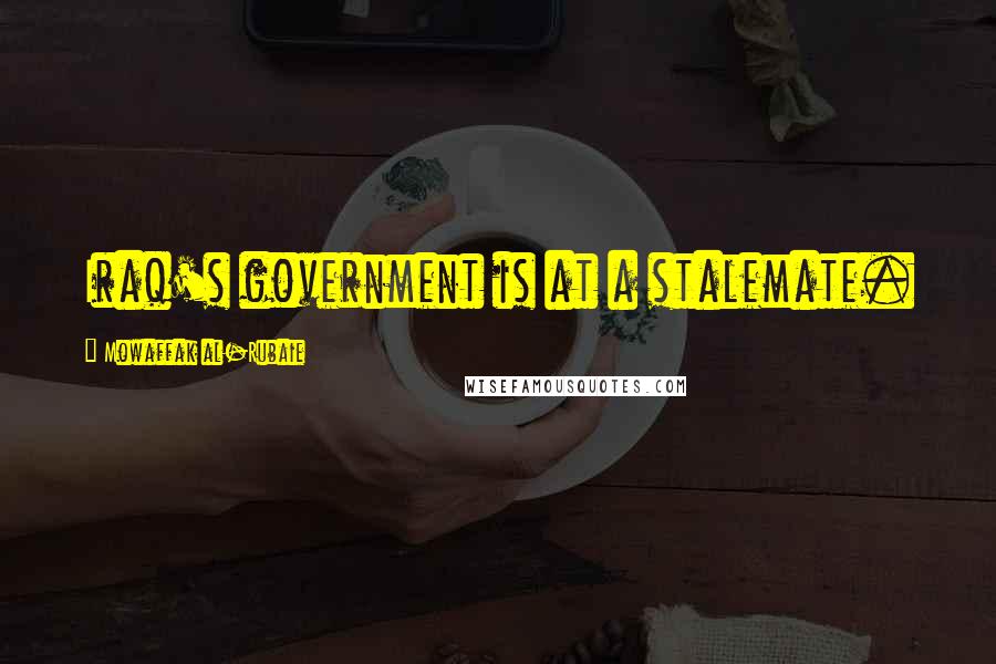 Mowaffak Al-Rubaie Quotes: Iraq's government is at a stalemate.