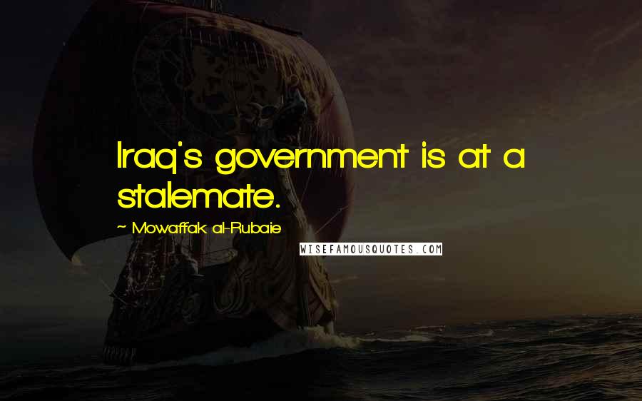 Mowaffak Al-Rubaie Quotes: Iraq's government is at a stalemate.