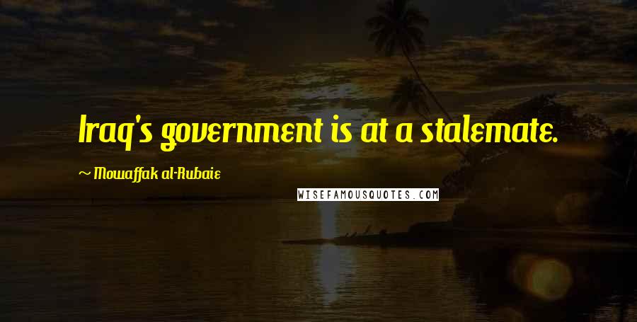 Mowaffak Al-Rubaie Quotes: Iraq's government is at a stalemate.