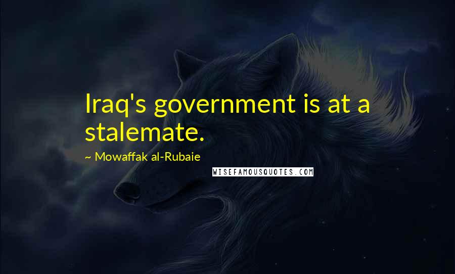 Mowaffak Al-Rubaie Quotes: Iraq's government is at a stalemate.