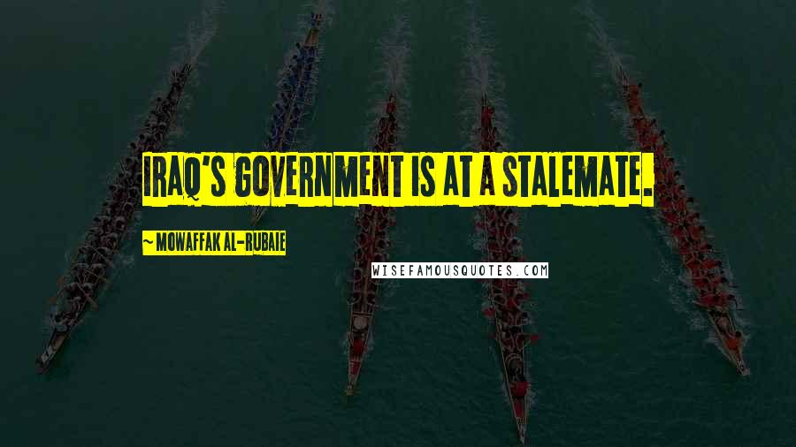 Mowaffak Al-Rubaie Quotes: Iraq's government is at a stalemate.