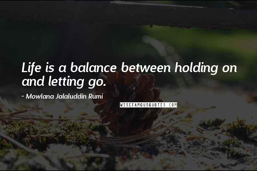 Mowlana Jalaluddin Rumi Quotes: Life is a balance between holding on and letting go.