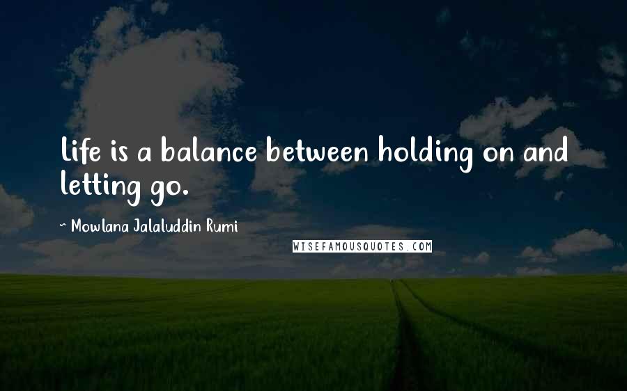 Mowlana Jalaluddin Rumi Quotes: Life is a balance between holding on and letting go.