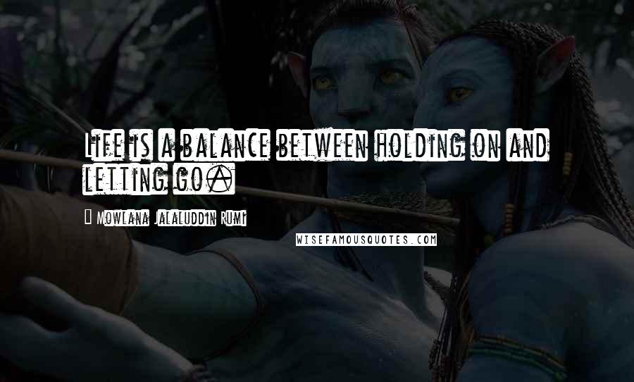 Mowlana Jalaluddin Rumi Quotes: Life is a balance between holding on and letting go.