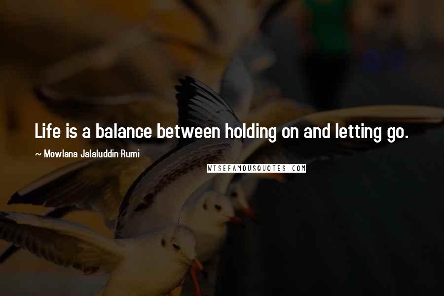 Mowlana Jalaluddin Rumi Quotes: Life is a balance between holding on and letting go.