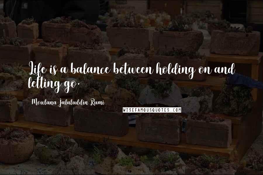 Mowlana Jalaluddin Rumi Quotes: Life is a balance between holding on and letting go.