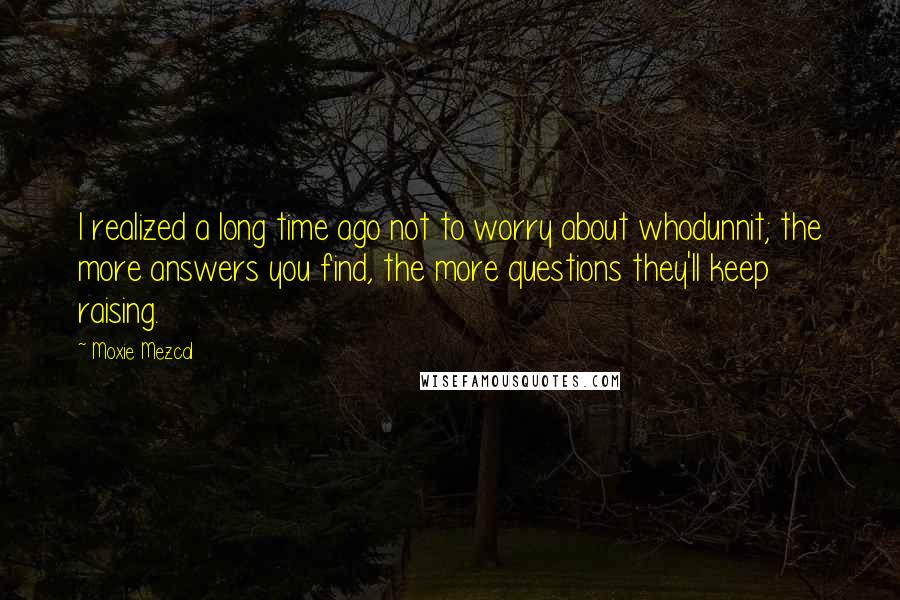 Moxie Mezcal Quotes: I realized a long time ago not to worry about whodunnit; the more answers you find, the more questions they'll keep raising.