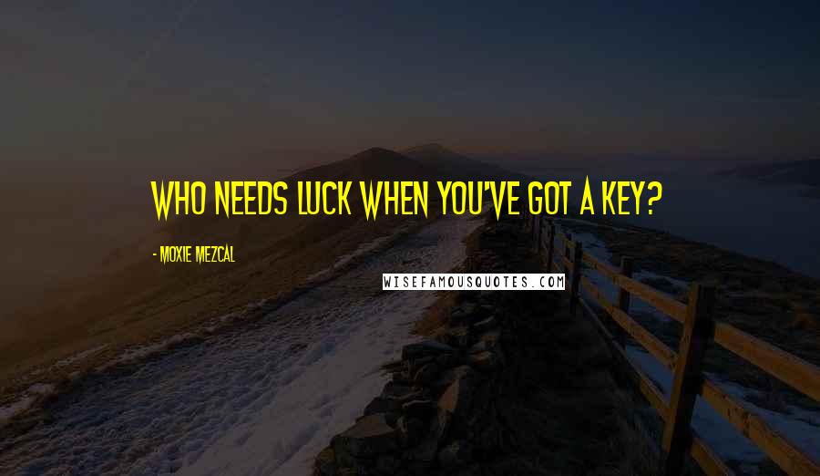 Moxie Mezcal Quotes: Who needs luck when you've got a key?